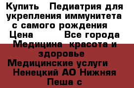 Купить : Педиатрия-для укрепления иммунитета(с самого рождения) › Цена ­ 100 - Все города Медицина, красота и здоровье » Медицинские услуги   . Ненецкий АО,Нижняя Пеша с.